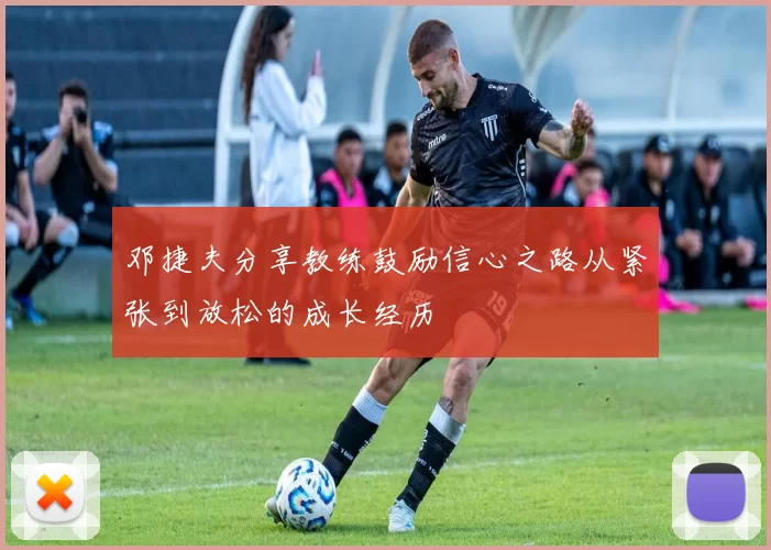 邓捷夫分享教练鼓励信心之路从紧张到放松的成长经历