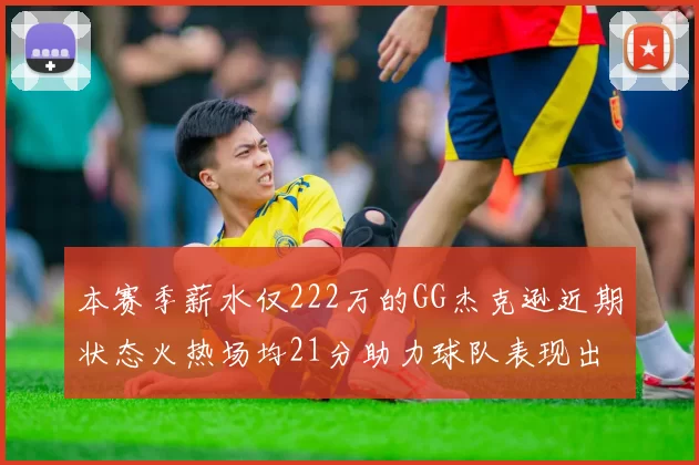 本赛季薪水仅222万的GG杰克逊近期状态火热场均21分助力球队表现出色