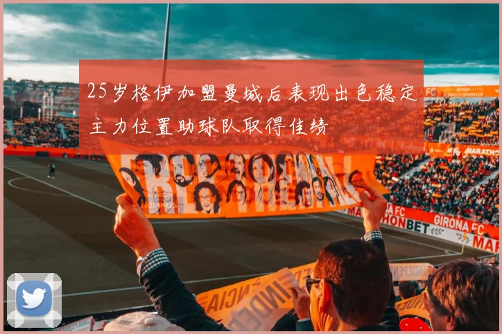 25岁格伊加盟曼城后表现出色稳定主力位置助球队取得佳绩