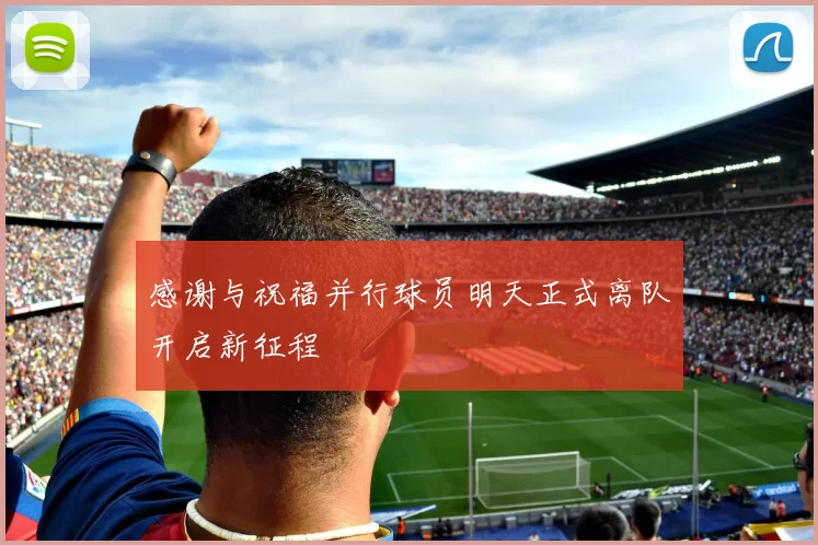 感谢与祝福并行球员明天正式离队开启新征程