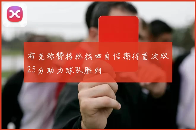 布克称赞格林找回自信期待首次双25分助力球队胜利