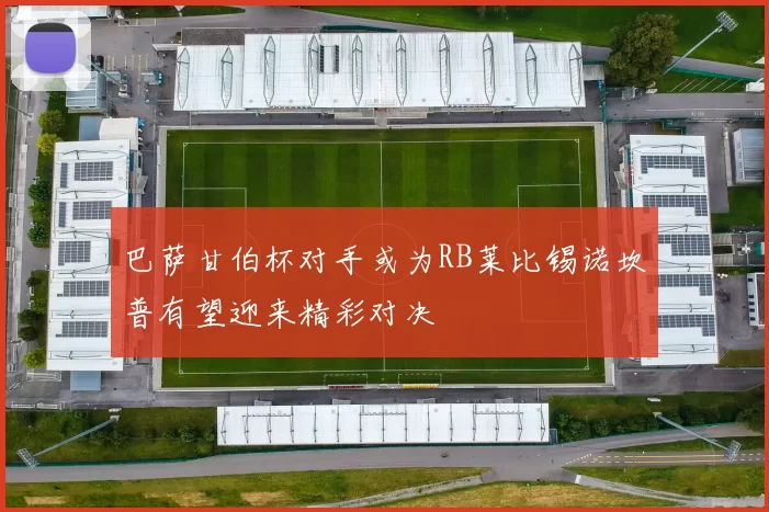 巴萨甘伯杯对手或为RB莱比锡诺坎普有望迎来精彩对决