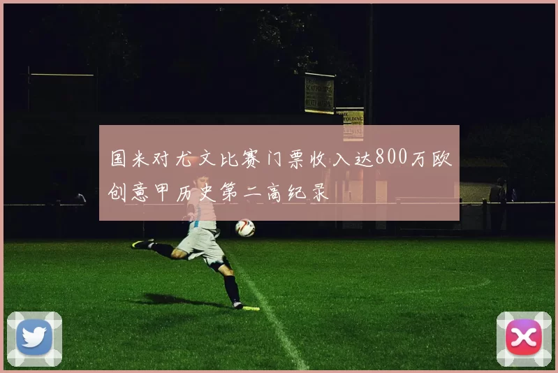 国米对尤文比赛门票收入达800万欧创意甲历史第二高纪录