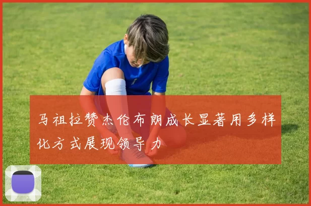 马祖拉赞杰伦布朗成长显著用多样化方式展现领导力