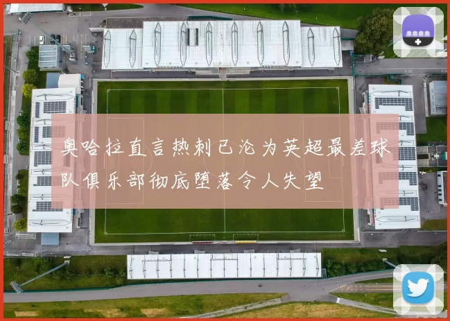 奥哈拉直言热刺已沦为英超最差球队俱乐部彻底堕落令人失望