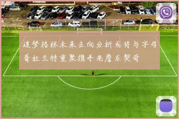 追梦格林未来去向分析或将与字母哥杜兰特重聚携手老詹东契奇