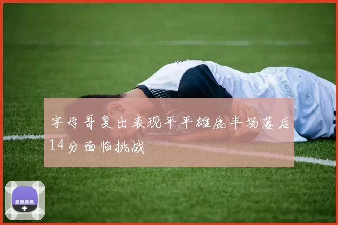 字母哥复出表现平平雄鹿半场落后14分面临挑战