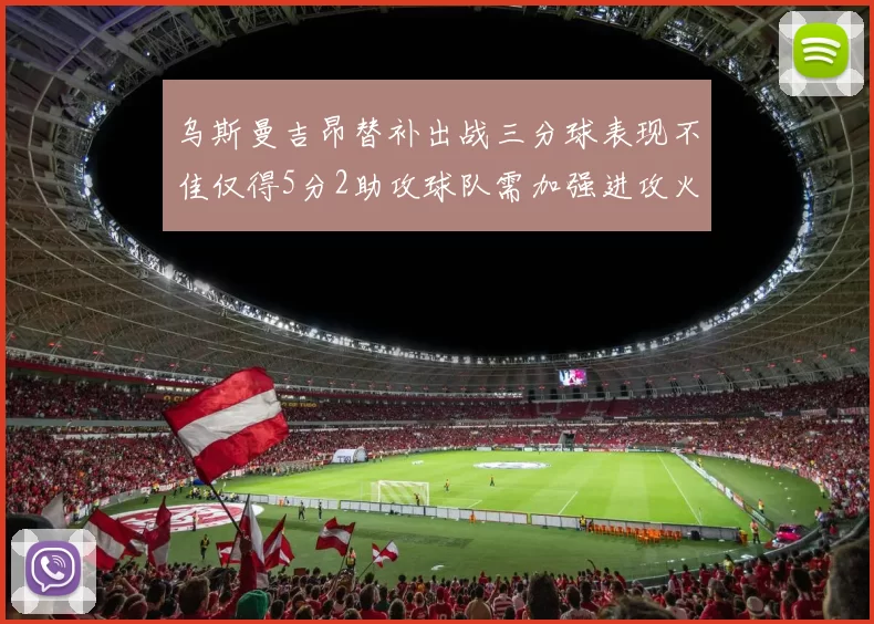 乌斯曼吉昂替补出战三分球表现不佳仅得5分2助攻球队需加强进攻火力
