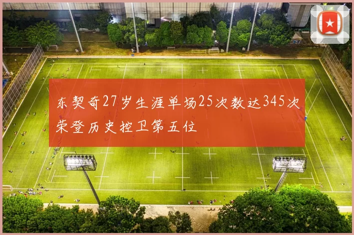 东契奇27岁生涯单场25次数达345次荣登历史控卫第五位