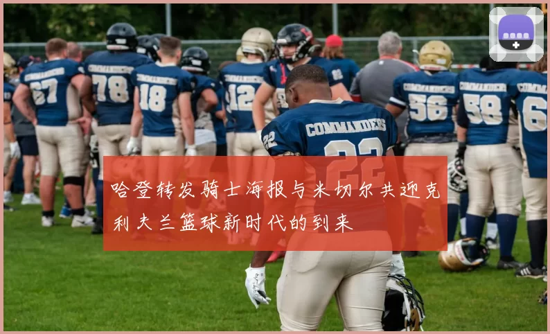哈登转发骑士海报与米切尔共迎克利夫兰篮球新时代的到来