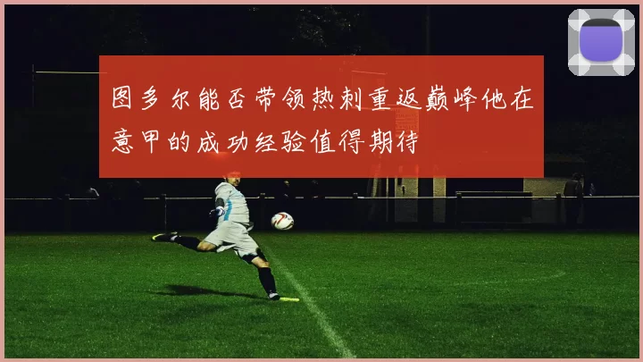 图多尔能否带领热刺重返巅峰他在意甲的成功经验值得期待